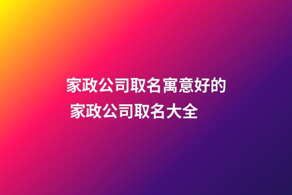家政公司取名寓意好的 家政公司取名大全-第1張-公司起名-玄機派